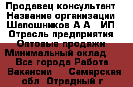 Продавец-консультант › Название организации ­ Шапошников А.А., ИП › Отрасль предприятия ­ Оптовые продажи › Минимальный оклад ­ 1 - Все города Работа » Вакансии   . Самарская обл.,Отрадный г.